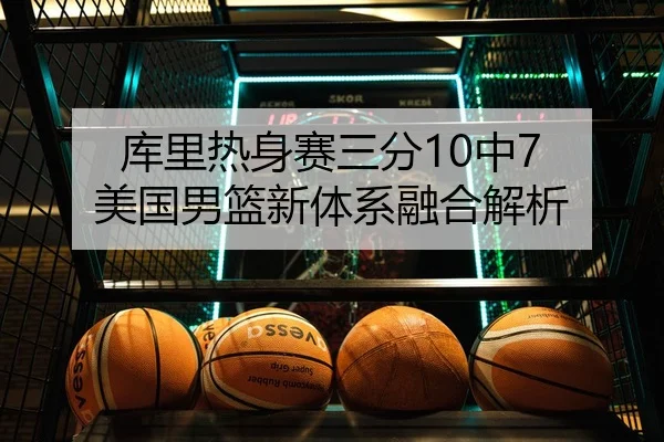 库里热身赛三分10中7 美国男篮新体系融合解析